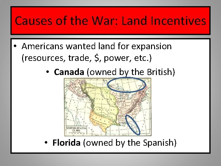 Causes of the War: Land Incentives • Americans wanted land for expansion (resources, trade,