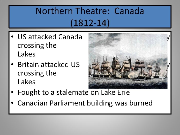 Northern Theatre: Canada (1812 -14) • US attacked Canada crossing the Great Lakes •