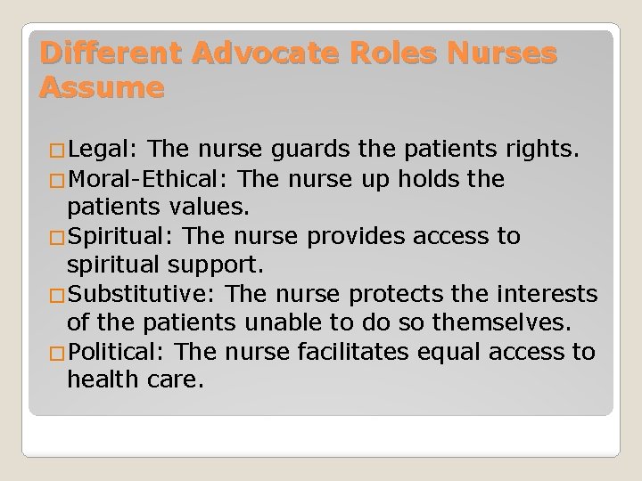 Different Advocate Roles Nurses Assume �Legal: The nurse guards the patients rights. �Moral-Ethical: The