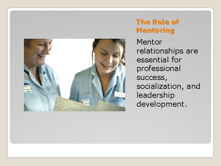 The Role of Mentoring Mentor relationships are essential for professional success, socialization, and leadership