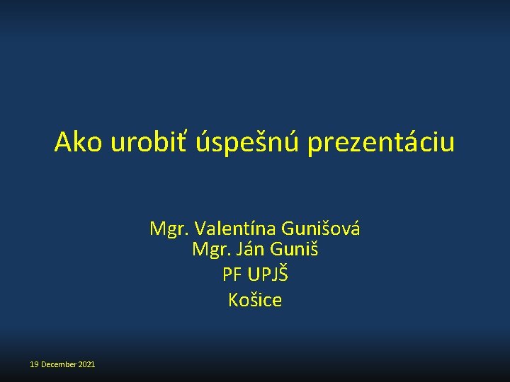 Ako urobiť úspešnú prezentáciu Mgr. Valentína Gunišová Mgr. Ján Guniš PF UPJŠ Košice 19