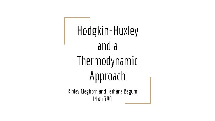 Hodgkin-Huxley and a Thermodynamic Approach Ripley Cleghorn and Ferhana Begum Math 390 