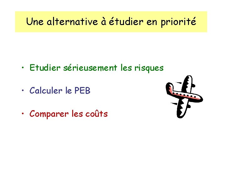 Une alternative à étudier en priorité • Etudier sérieusement les risques • Calculer le