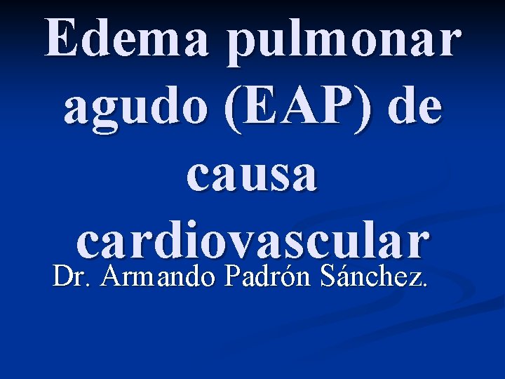 Edema pulmonar agudo (EAP) de causa cardiovascular Dr. Armando Padrón Sánchez. 