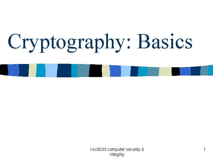 Cryptography: Basics csci 5233 computer security & integrity 1 