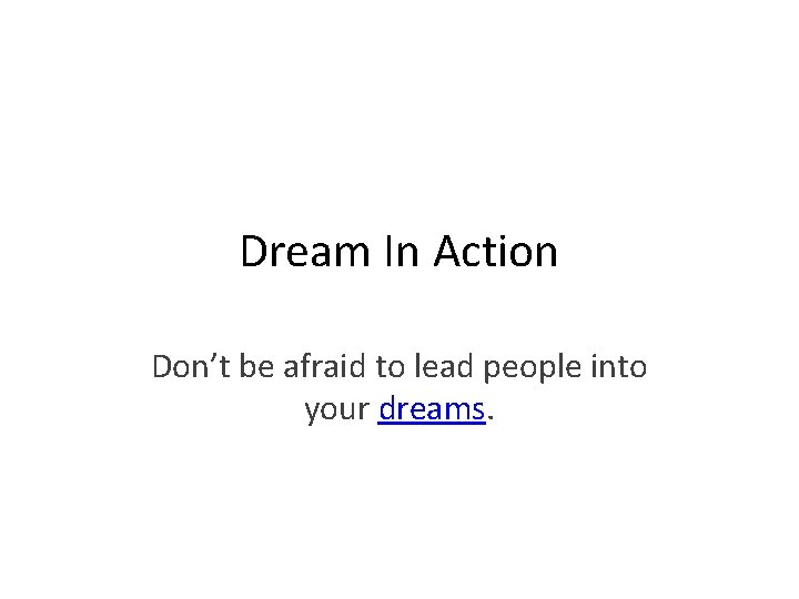 Dream In Action Don’t be afraid to lead people into your dreams. 