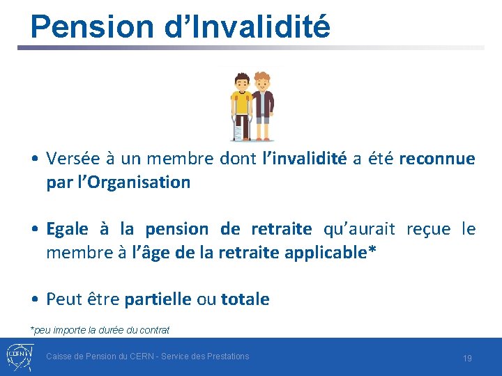 Pension d’Invalidité • Versée à un membre dont l’invalidité a été reconnue par l’Organisation