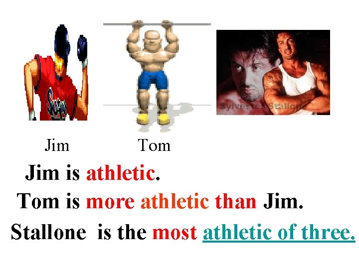 Jim Tom Jim is athletic. Tom is more athletic than Jim. Stallone is the