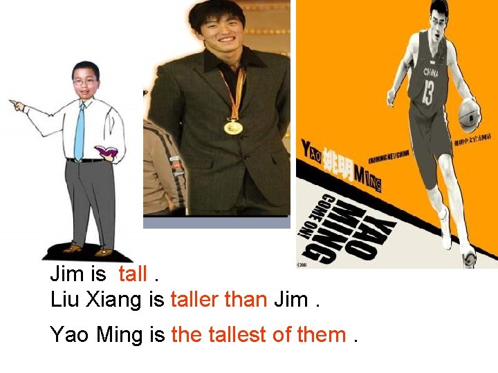 Jim is tall. Liu Xiang is taller than Jim. Yao Ming is the tallest