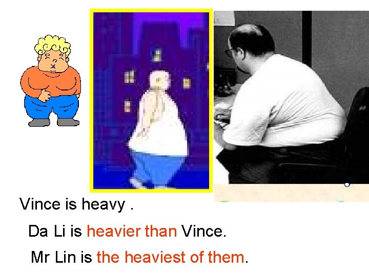 Vince is heavy. Da Li is heavier than Vince. Mr Lin is the heaviest