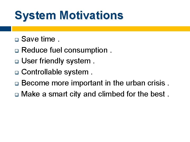 System Motivations q q q Save time. Reduce fuel consumption. User friendly system. Controllable