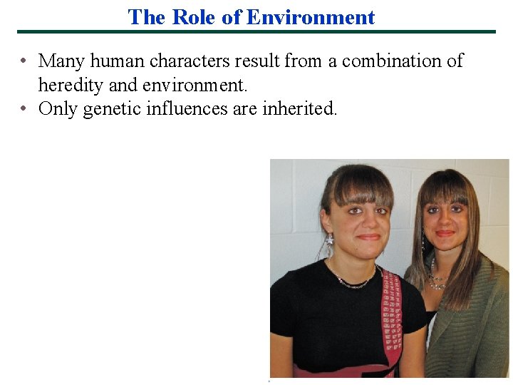 The Role of Environment • Many human characters result from a combination of heredity