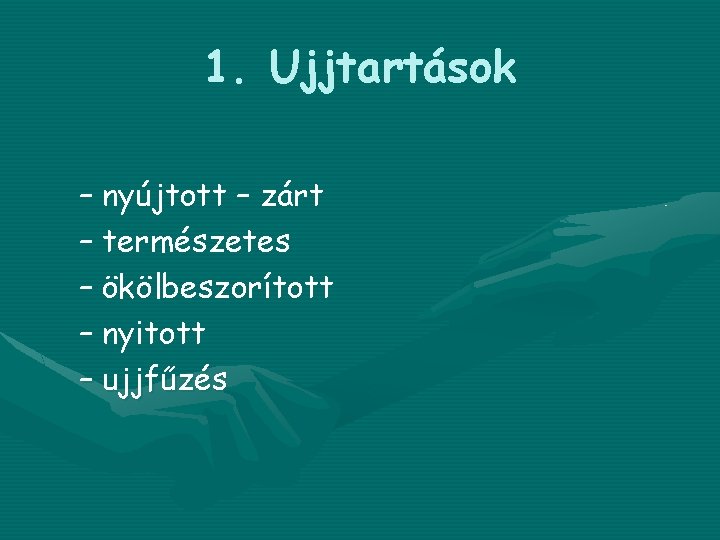 1. Ujjtartások – nyújtott – zárt – természetes – ökölbeszorított – nyitott – ujjfűzés