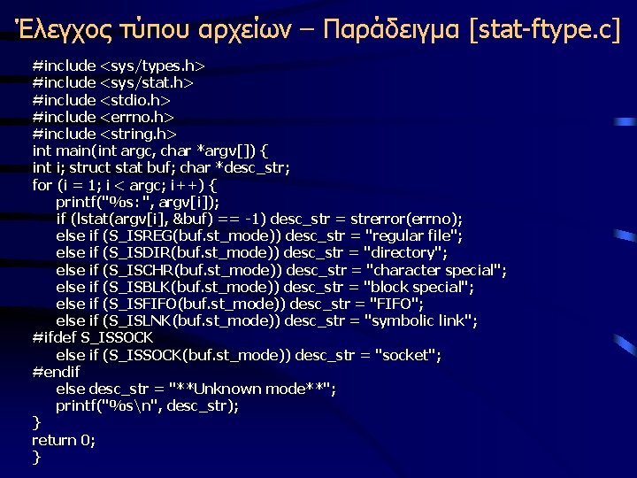 Έλεγχος τύπου αρχείων – Παράδειγμα [stat-ftype. c] #include <sys/types. h> #include <sys/stat. h> #include