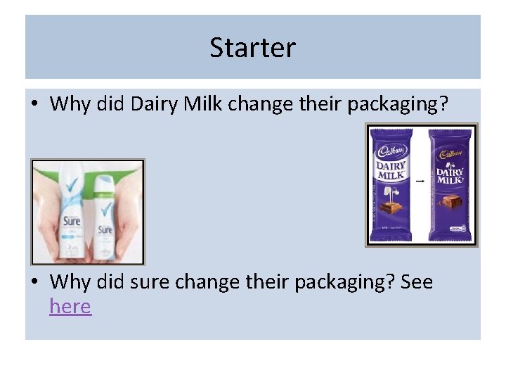 Starter • Why did Dairy Milk change their packaging? • Why did sure change