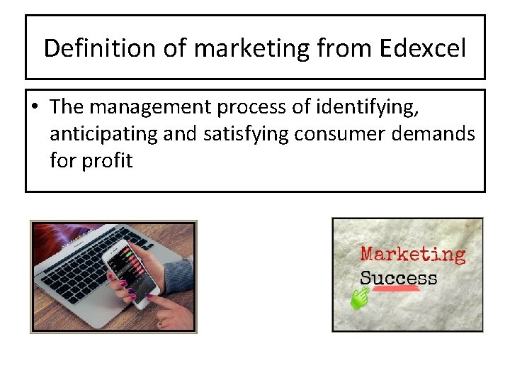 Definition of marketing from Edexcel • The management process of identifying, anticipating and satisfying