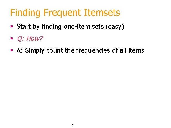 Finding Frequent Itemsets § Start by finding one-item sets (easy) § Q: How? §
