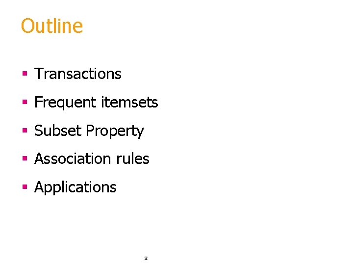 Outline § Transactions § Frequent itemsets § Subset Property § Association rules § Applications