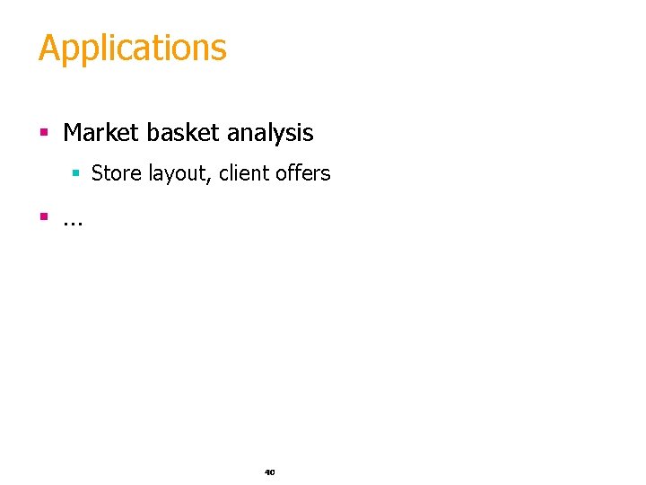 Applications § Market basket analysis § Store layout, client offers § … 40 