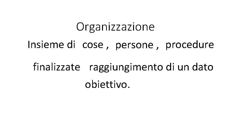 Organizzazione Insieme di cose , persone , procedure finalizzate raggiungimento di un dato obiettivo.