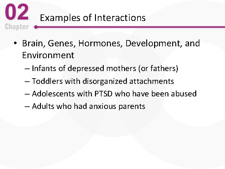 Examples of Interactions • Brain, Genes, Hormones, Development, and Environment – Infants of depressed