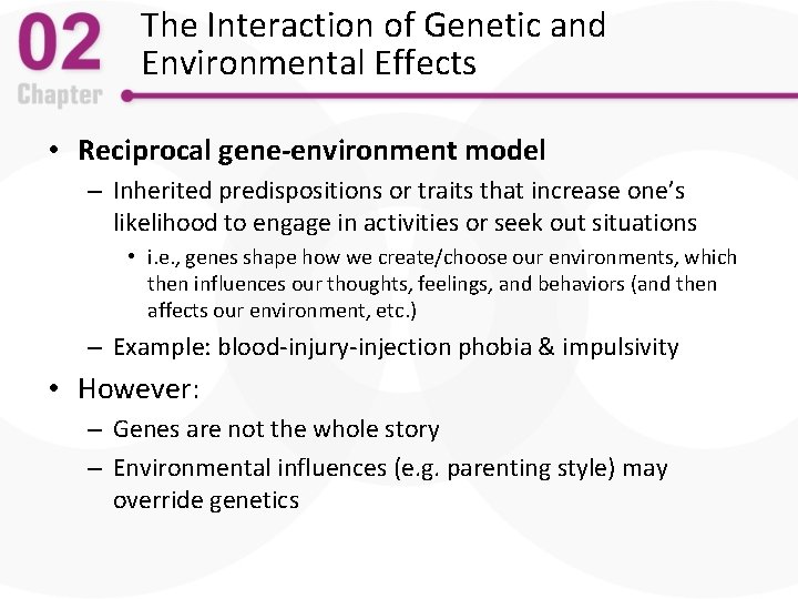 The Interaction of Genetic and Environmental Effects • Reciprocal gene-environment model – Inherited predispositions