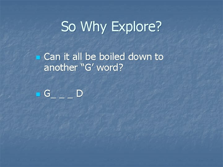 So Why Explore? n n Can it all be boiled down to another “G’