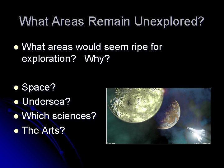 What Areas Remain Unexplored? l What areas would seem ripe for exploration? Why? Space?