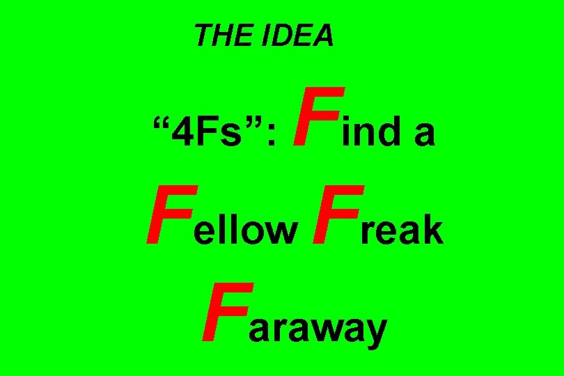 THE IDEA Find a Fellow Freak Faraway “ 4 Fs”: 