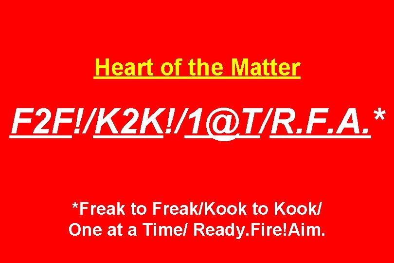 Heart of the Matter F 2 F!/K 2 K!/1@T/R. F. A. * *Freak to