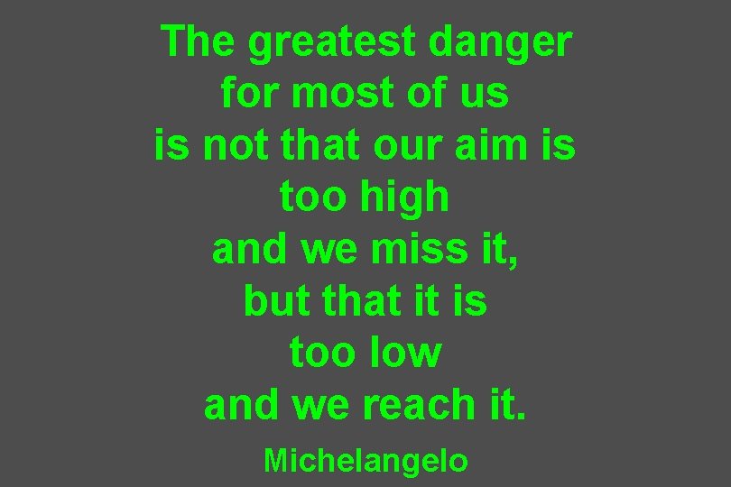 The greatest danger for most of us is not that our aim is too