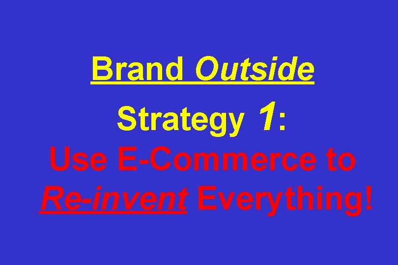 Brand Outside Strategy 1: Use E-Commerce to Re-invent Everything! 