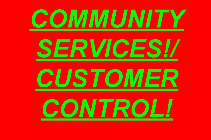 COMMUNITY SERVICES!/ CUSTOMER CONTROL! 