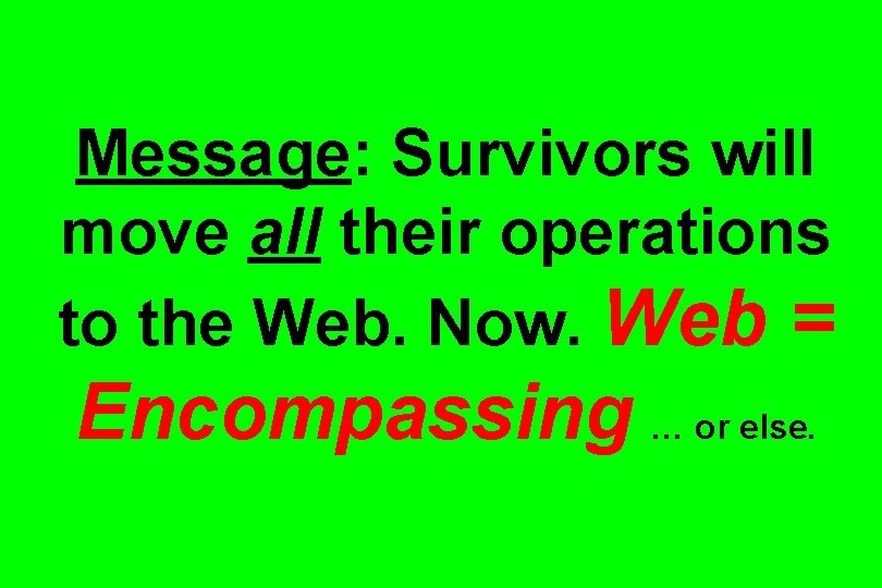 Message: Survivors will move all their operations to the Web. Now. Web = Encompassing