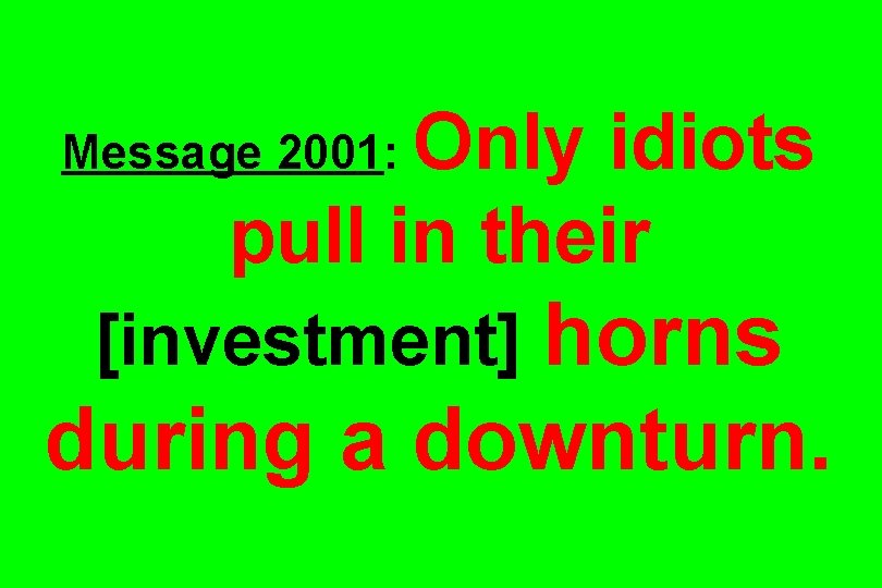 Only idiots pull in their Message 2001: [investment] horns during a downturn. 
