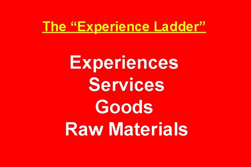 The “Experience Ladder” Experiences Services Goods Raw Materials 