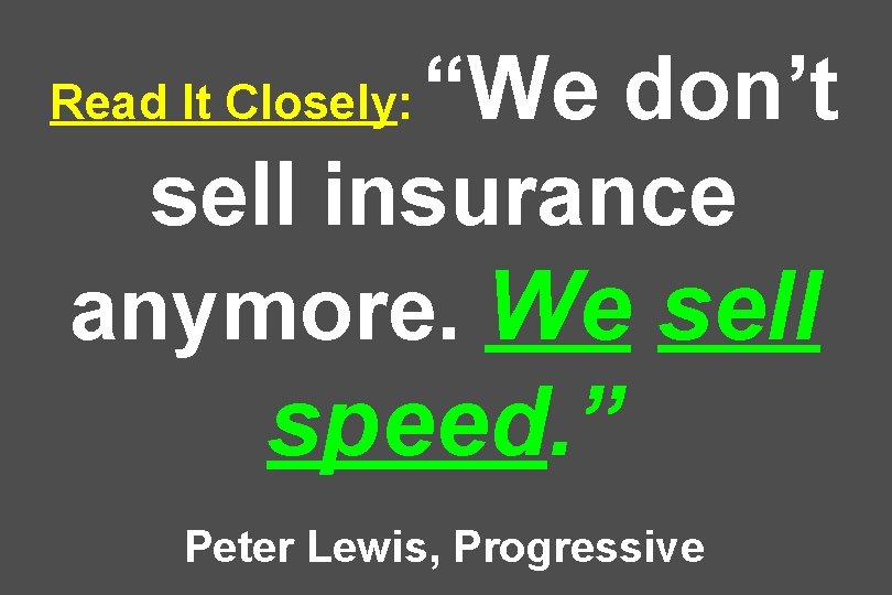 “We don’t sell insurance anymore. We sell Read It Closely: speed. ” Peter Lewis,