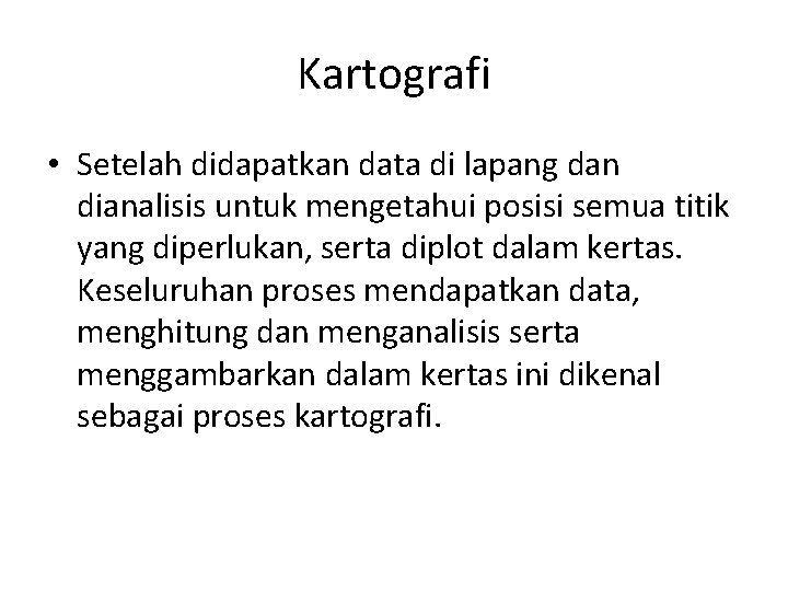 Kartografi • Setelah didapatkan data di lapang dan dianalisis untuk mengetahui posisi semua titik