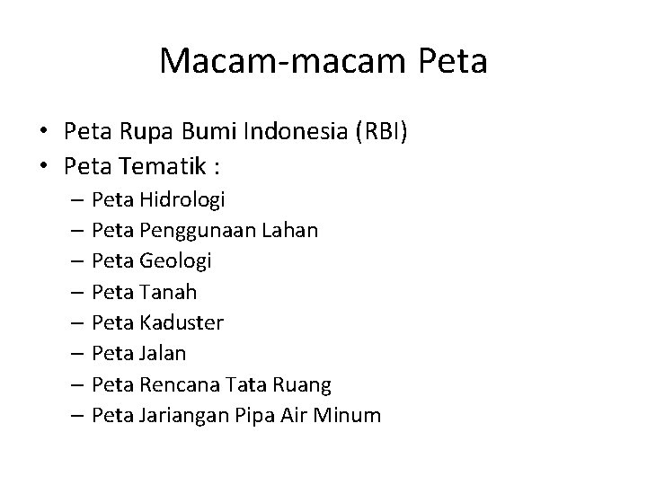 Macam-macam Peta • Peta Rupa Bumi Indonesia (RBI) • Peta Tematik : – Peta