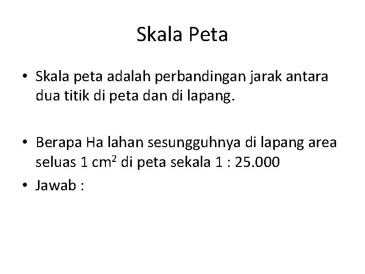 Skala Peta • Skala peta adalah perbandingan jarak antara dua titik di peta dan