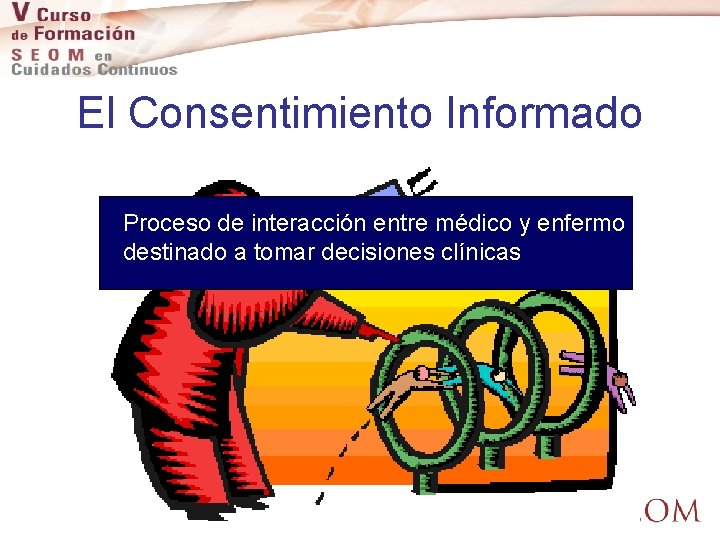 El Consentimiento Informado Proceso de interacción entre médico y enfermo destinado a tomar decisiones
