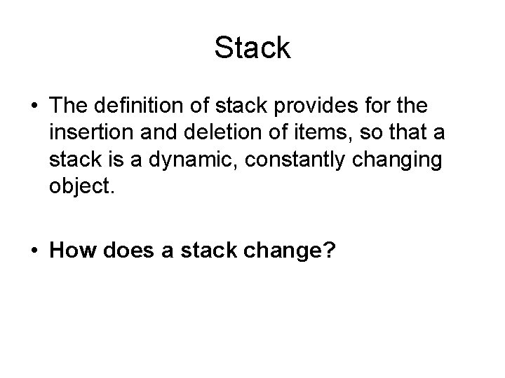 Stack • The definition of stack provides for the insertion and deletion of items,