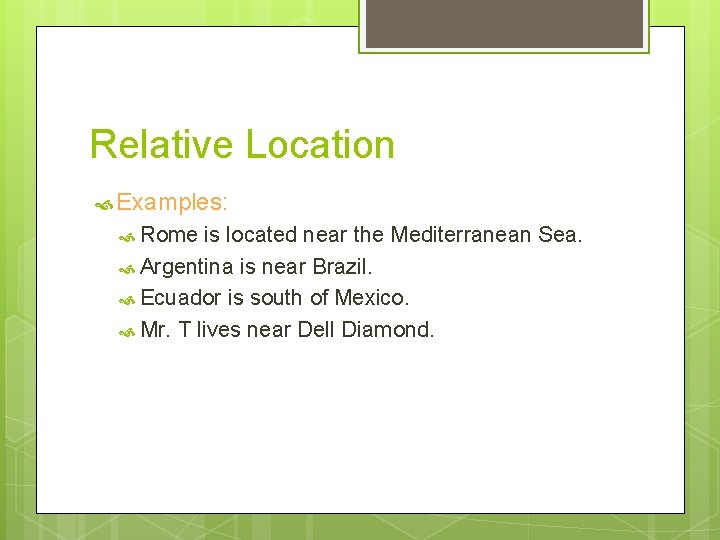 Relative Location Examples: Rome is located near the Mediterranean Sea. Argentina is near Brazil.