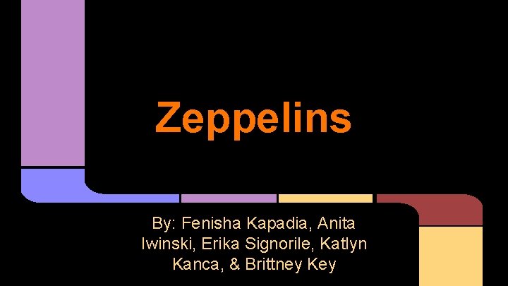 Zeppelins By: Fenisha Kapadia, Anita Iwinski, Erika Signorile, Katlyn Kanca, & Brittney Key 