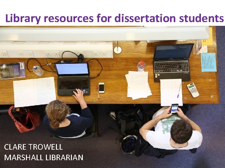 Library resources for dissertation students CLARE TROWELL MARSHALL LIBRARIAN Clare Trowell Marshall Librarian 