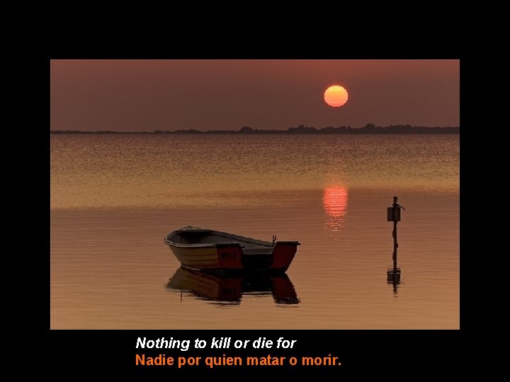 Nothing to kill or die for Nadie por quien matar o morir. 