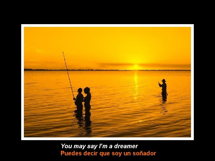 You may say I’m a dreamer Puedes decir que soy un soñador 