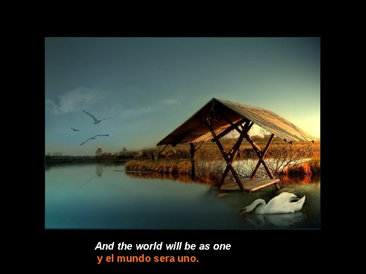 And the world will be as one y el mundo sera uno. 