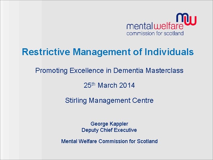 Restrictive Management of Individuals Promoting Excellence in Dementia Masterclass 25 th March 2014 Stirling