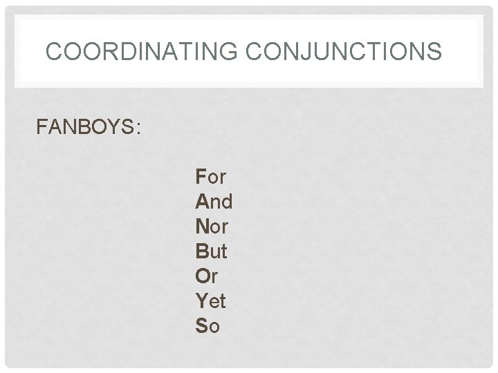 COORDINATING CONJUNCTIONS FANBOYS: For And Nor But Or Yet So 